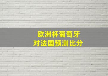 欧洲杯葡萄牙对法国预测比分