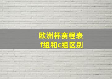 欧洲杯赛程表f组和c组区别