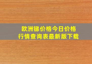 欧洲锑价格今日价格行情查询表最新版下载