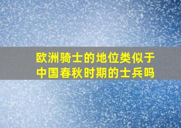 欧洲骑士的地位类似于中国春秋时期的士兵吗