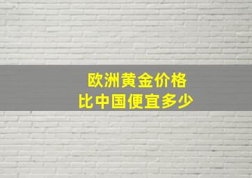 欧洲黄金价格比中国便宜多少