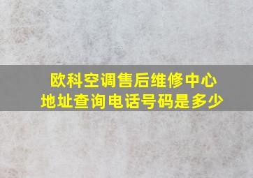 欧科空调售后维修中心地址查询电话号码是多少