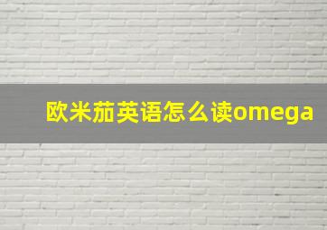 欧米茄英语怎么读omega