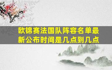 欧锦赛法国队阵容名单最新公布时间是几点到几点