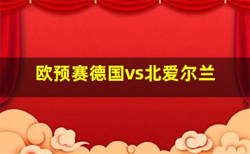 欧预赛德国vs北爱尔兰