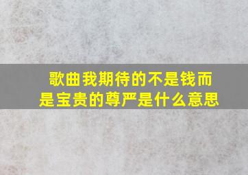 歌曲我期待的不是钱而是宝贵的尊严是什么意思