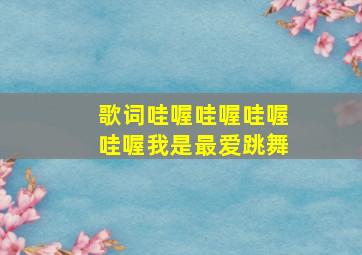 歌词哇喔哇喔哇喔哇喔我是最爱跳舞