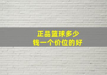 正品篮球多少钱一个价位的好