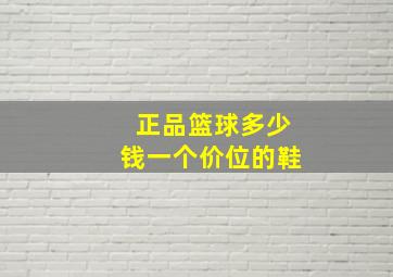 正品篮球多少钱一个价位的鞋