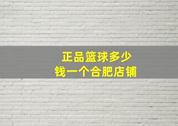 正品篮球多少钱一个合肥店铺