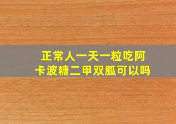 正常人一天一粒吃阿卡波糖二甲双胍可以吗