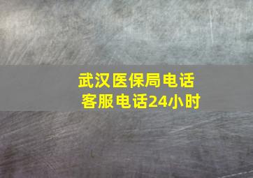 武汉医保局电话客服电话24小时