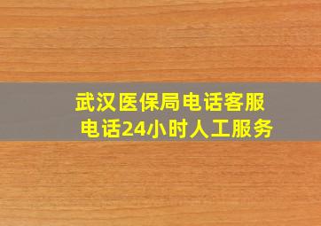 武汉医保局电话客服电话24小时人工服务