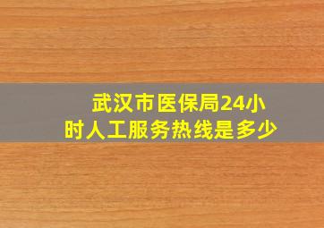 武汉市医保局24小时人工服务热线是多少