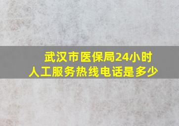 武汉市医保局24小时人工服务热线电话是多少