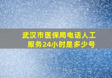 武汉市医保局电话人工服务24小时是多少号