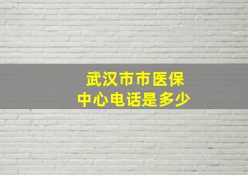 武汉市市医保中心电话是多少