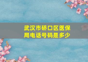 武汉市硚口区医保局电话号码是多少