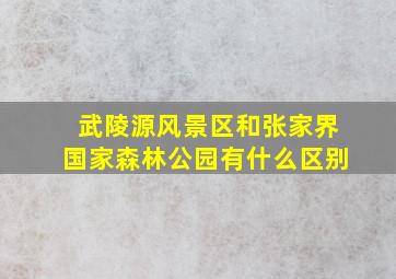 武陵源风景区和张家界国家森林公园有什么区别