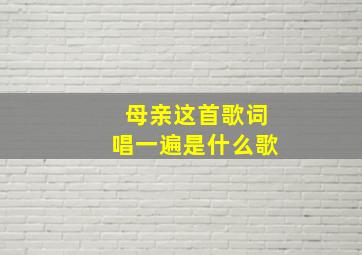 母亲这首歌词唱一遍是什么歌