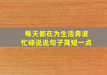 每天都在为生活奔波忙碌说说句子简短一点