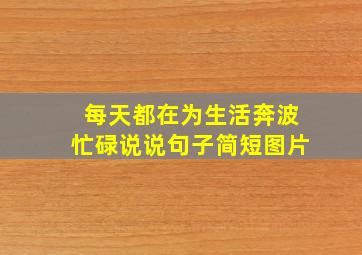 每天都在为生活奔波忙碌说说句子简短图片