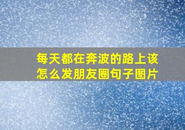 每天都在奔波的路上该怎么发朋友圈句子图片