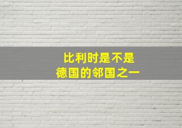 比利时是不是德国的邻国之一