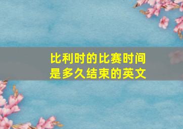 比利时的比赛时间是多久结束的英文