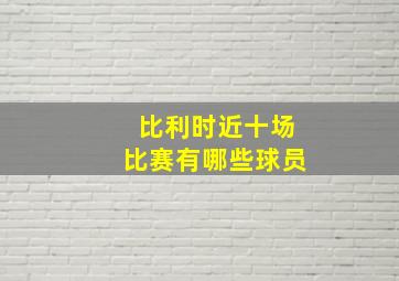 比利时近十场比赛有哪些球员