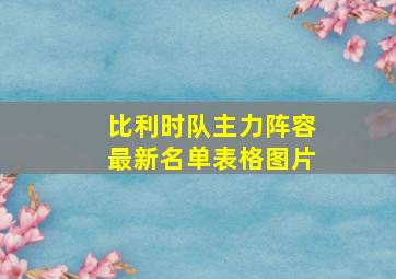 比利时队主力阵容最新名单表格图片