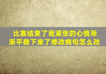 比赛结束了我紧张的心情渐渐平稳下来了修改病句怎么改