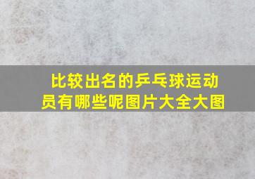 比较出名的乒乓球运动员有哪些呢图片大全大图