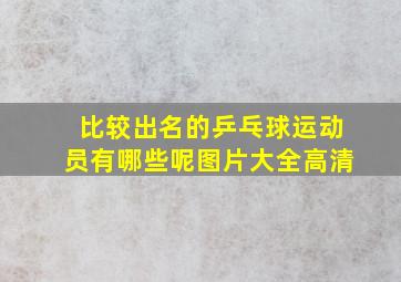 比较出名的乒乓球运动员有哪些呢图片大全高清