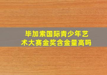 毕加索国际青少年艺术大赛金奖含金量高吗