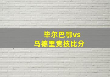 毕尔巴鄂vs马德里竞技比分