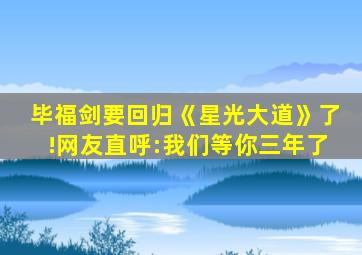 毕福剑要回归《星光大道》了!网友直呼:我们等你三年了