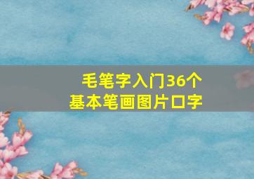 毛笔字入门36个基本笔画图片口字