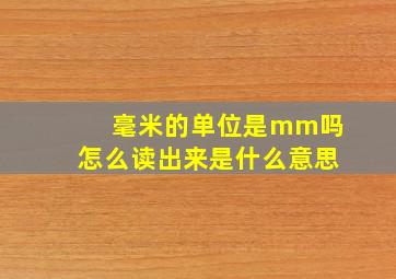 毫米的单位是mm吗怎么读出来是什么意思