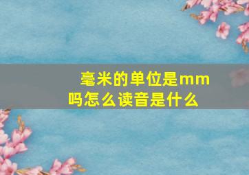 毫米的单位是mm吗怎么读音是什么