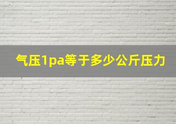 气压1pa等于多少公斤压力