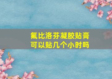 氟比洛芬凝胶贴膏可以贴几个小时吗