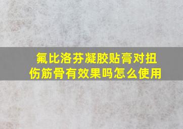 氟比洛芬凝胶贴膏对扭伤筋骨有效果吗怎么使用