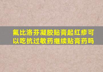 氟比洛芬凝胶贴膏起红疹可以吃抗过敏药继续贴膏药吗