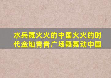 水兵舞火火的中国火火的时代金灿青青广场舞舞动中国