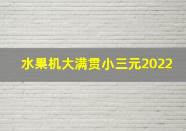 水果机大满贯小三元2022