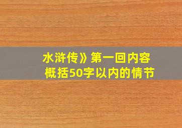 水浒传》第一回内容概括50字以内的情节