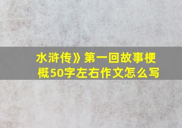 水浒传》第一回故事梗概50字左右作文怎么写