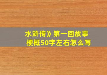 水浒传》第一回故事梗概50字左右怎么写