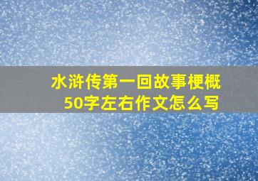 水浒传第一回故事梗概50字左右作文怎么写